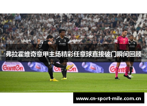 弗拉霍维奇意甲主场精彩任意球直接破门瞬间回顾 弗拉霍维奇意甲主场精彩任意球直接破门瞬间回顾