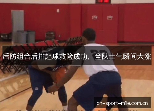 后防组合后排起球救险成功，全队士气瞬间大涨