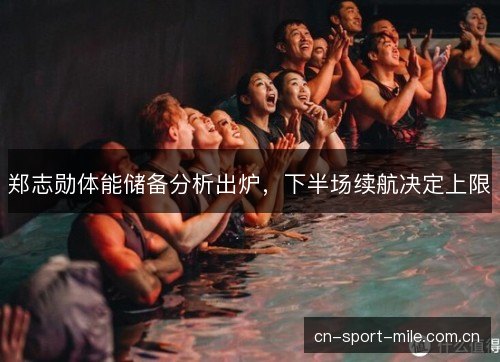 郑志勋体能储备分析出炉，下半场续航决定上限