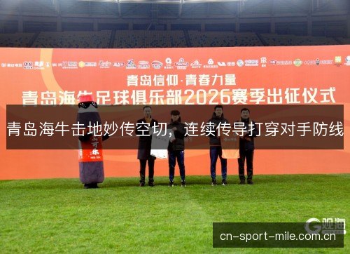 青岛海牛击地妙传空切,连续传导打穿对手防线 青岛海牛击地妙传空切,连续传导打穿对手防线